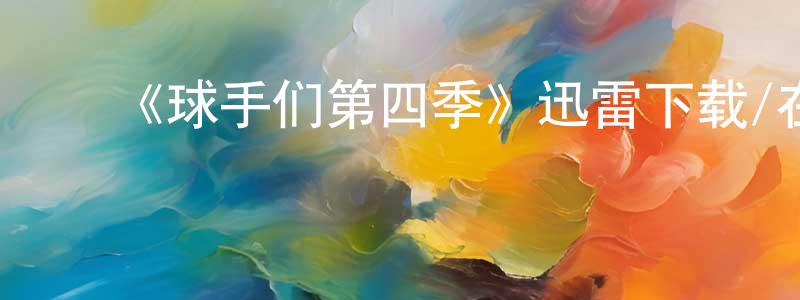 蔡志兵发布《球手们第四季》迅雷下载/在线观看-都市情感-美剧天堂
